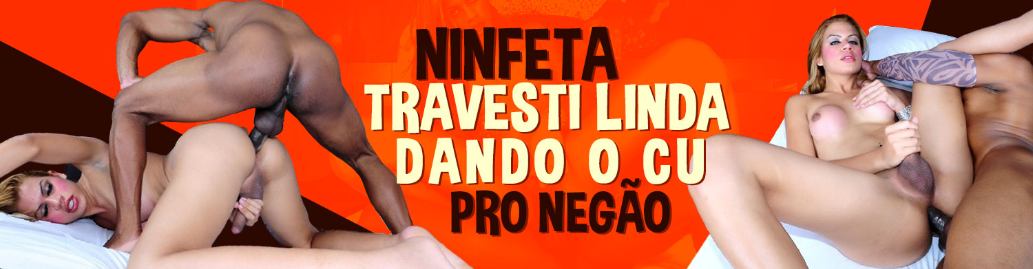 Ninfeta travesti linda dando o cu pro negão